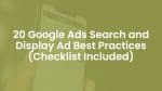 20 Google Ads Search and Display Ad Best Practices (Checklist Included)