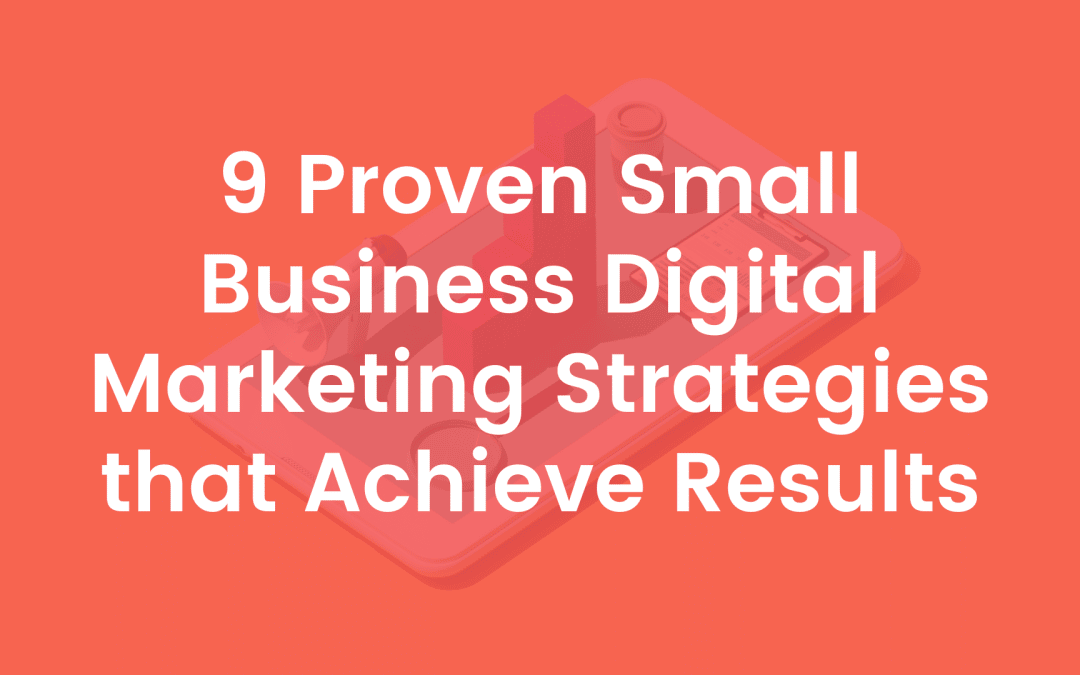 9 Proven Small Business Digital Marketing Strategies that Achieve Results