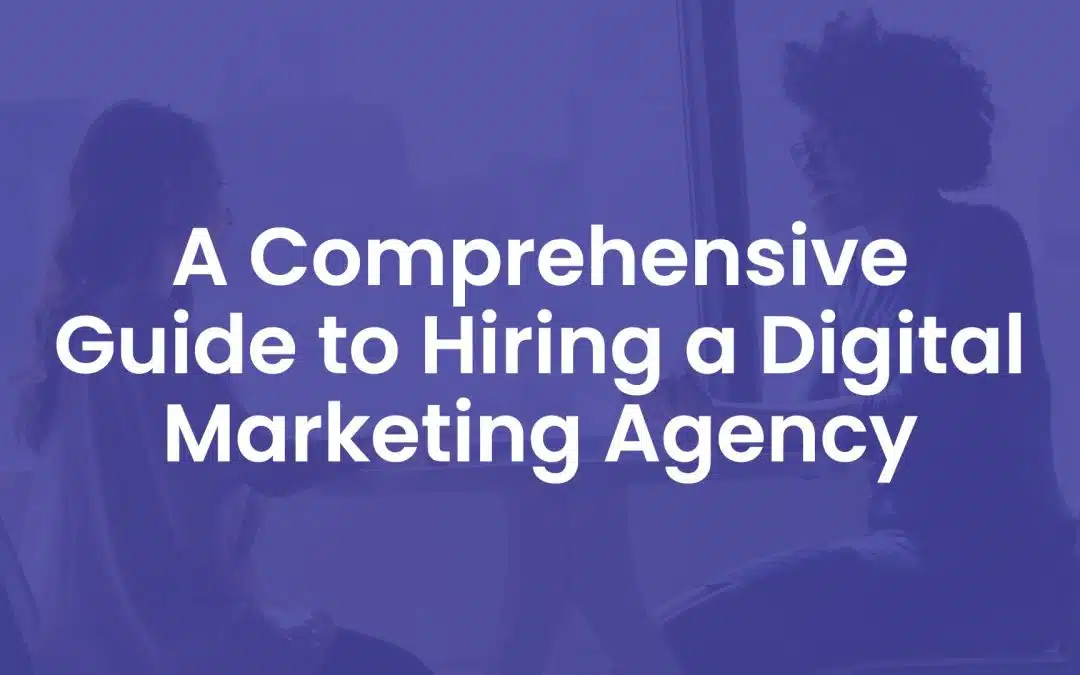 A Comprehensive Guide to Hiring a Digital Marketing Agency