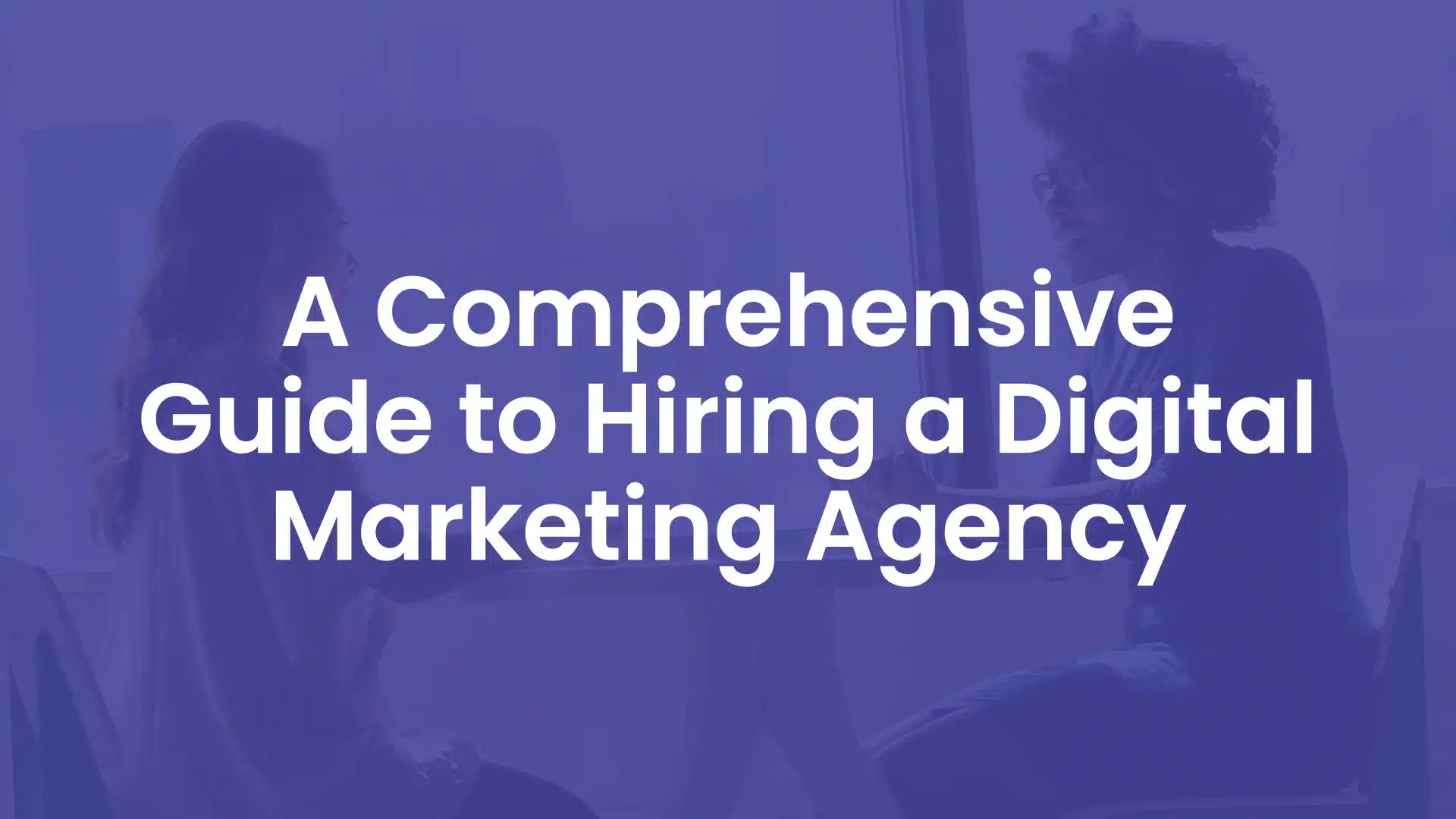 A Comprehensive Guide to Hiring a Digital Marketing Agency