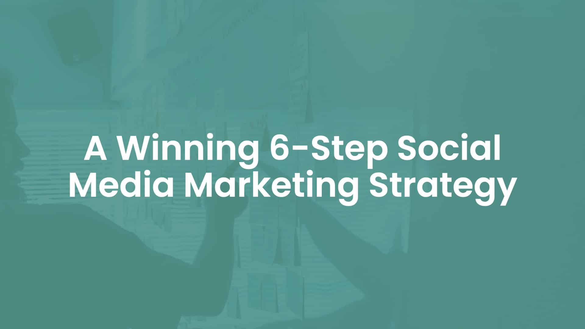 A Winning 6-Step Social Media Marketing Strategy