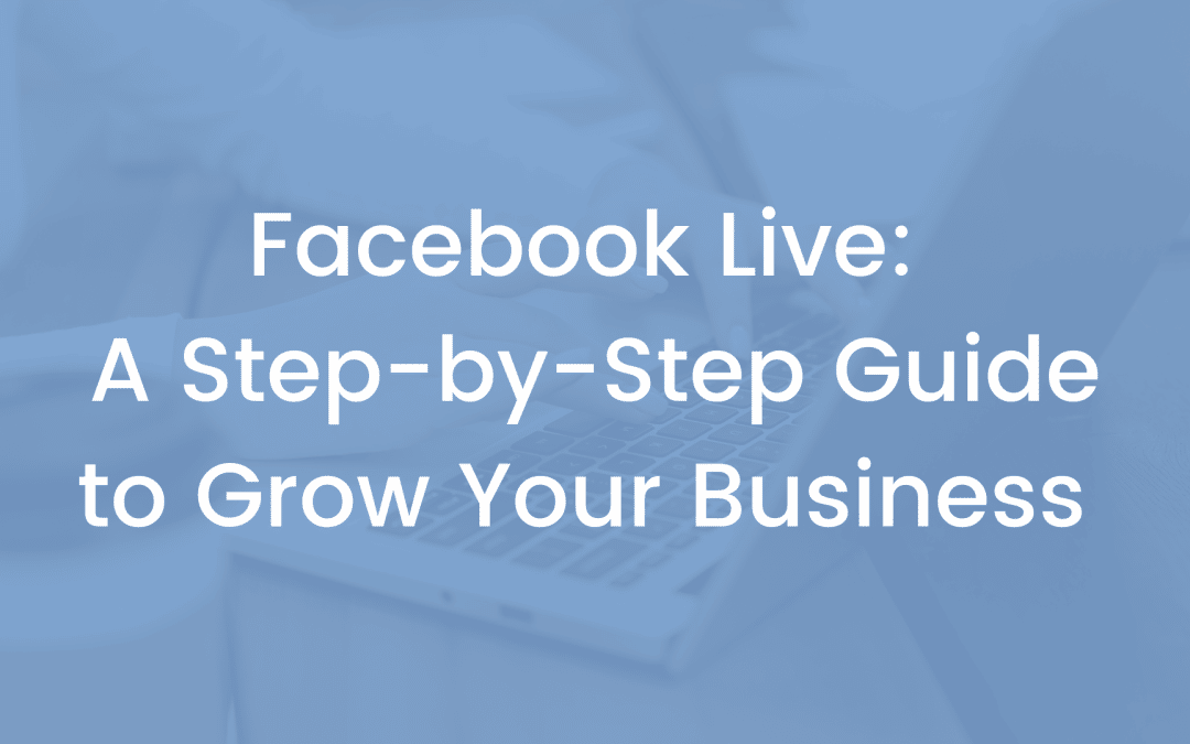 Facebook Live: A Step-by-Step Guide to Grow Your Business