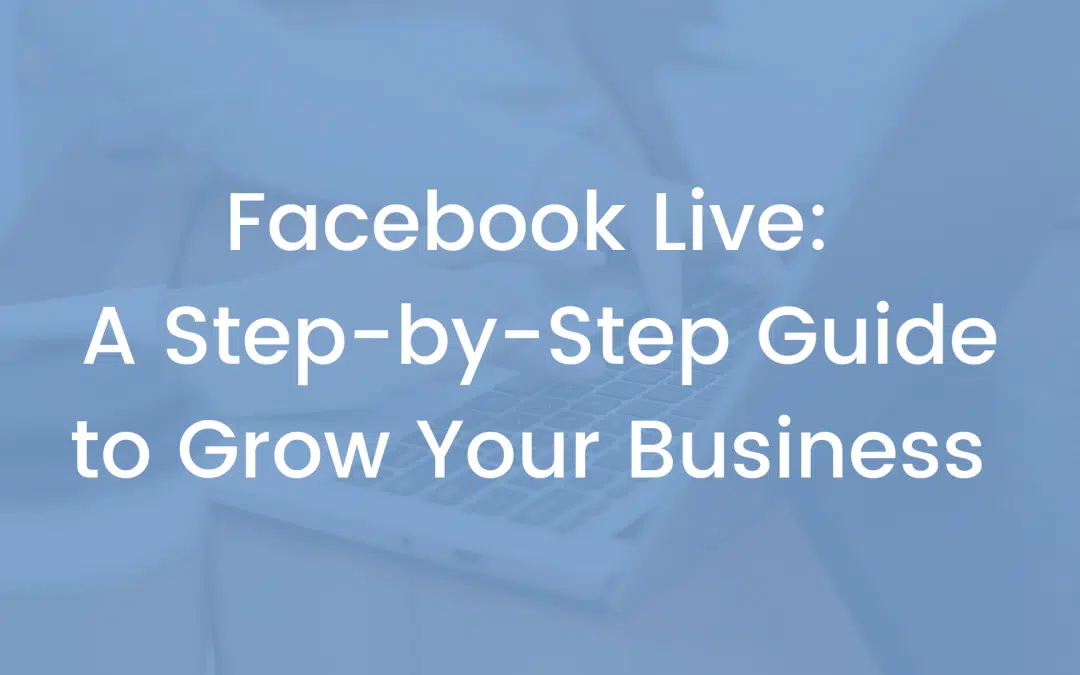 Facebook Live: A Step-by-Step Guide to Grow Your Business