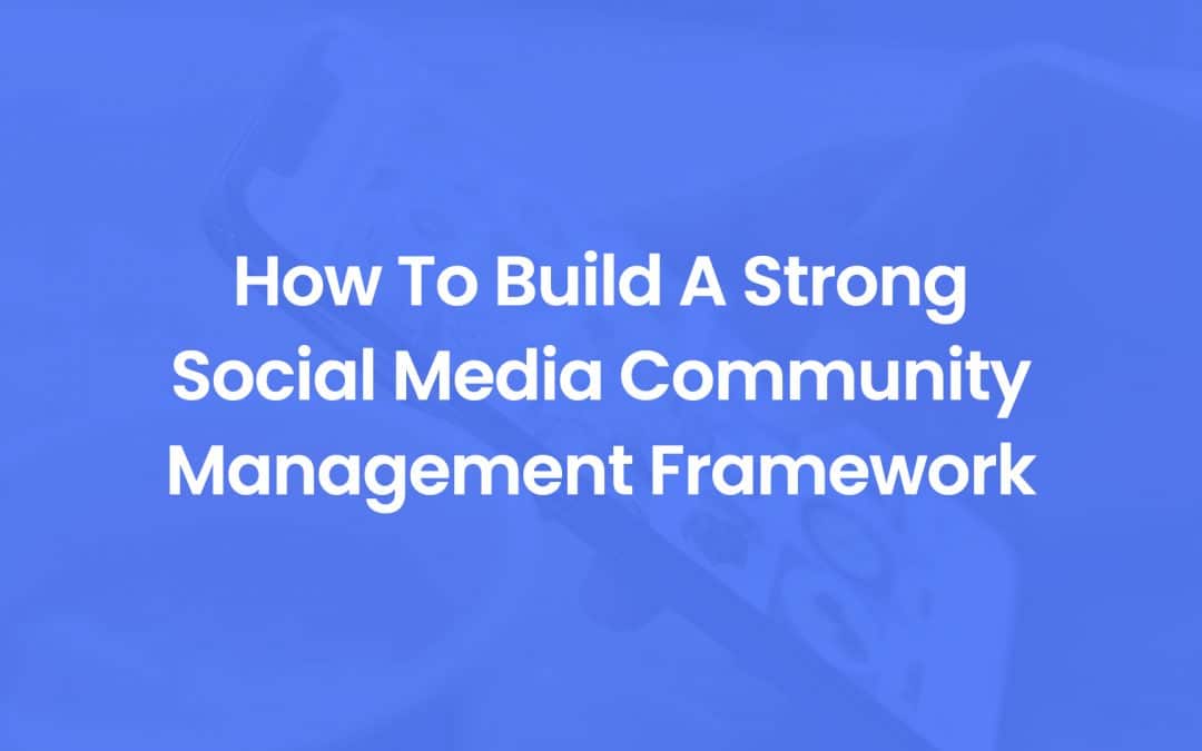 How To Build A Strong Social Media Community Management Framework