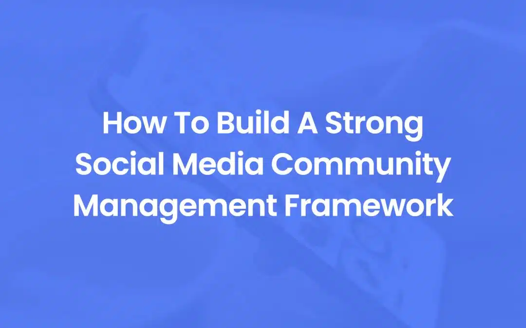 How To Build A Strong Social Media Community Management Framework