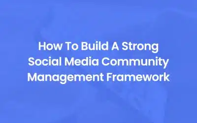 How To Build A Strong Social Media Community Management Framework