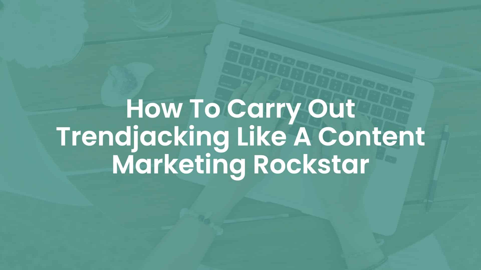 How To Carry Out Trendjacking Like A Content Marketing Rockstar