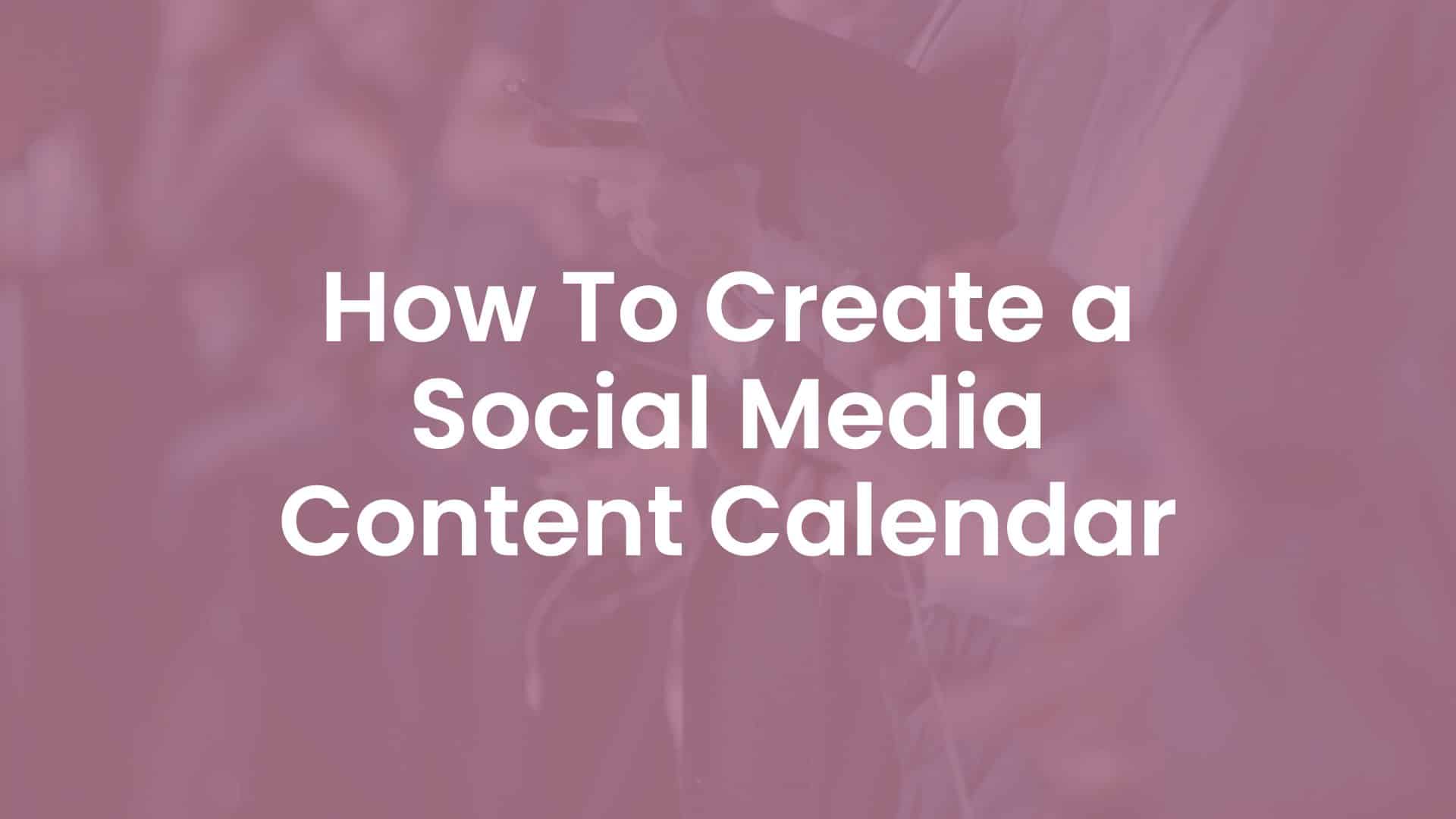 How To Create a Social Media Content Calendar