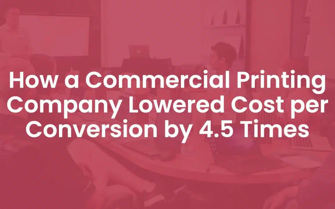 How a Commercial Printing Company Lowered Cost Per Conversion by 4.5 Times