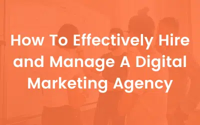 How to Effectively Hire and Manage a Digital Marketing Agency