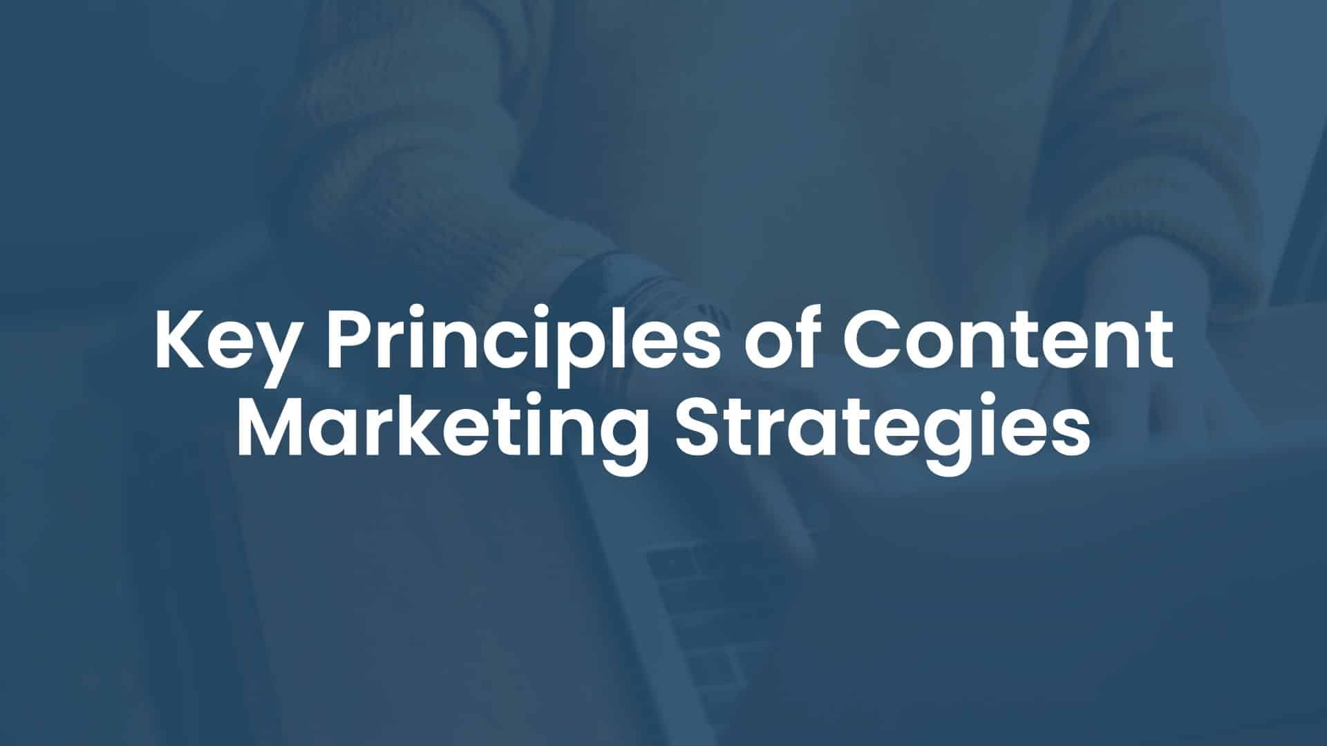 Key Principles of Content Marketing Strategies