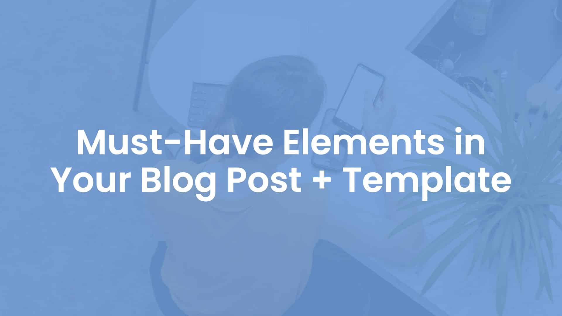 Must-Have Elements in Your Blog Post + Template