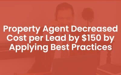 Property Agent Decreased Cost Per Lead by $150 By Applying Best Practices