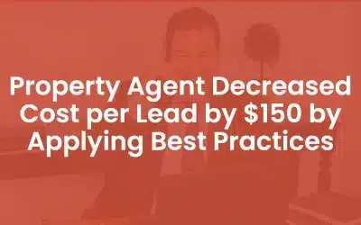 Property Agent Decreased Cost Per Lead by $150 By Applying Best Practices