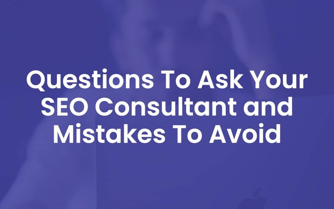10 Questions to Ask Your SEO Consultant and Mistakes to Avoid