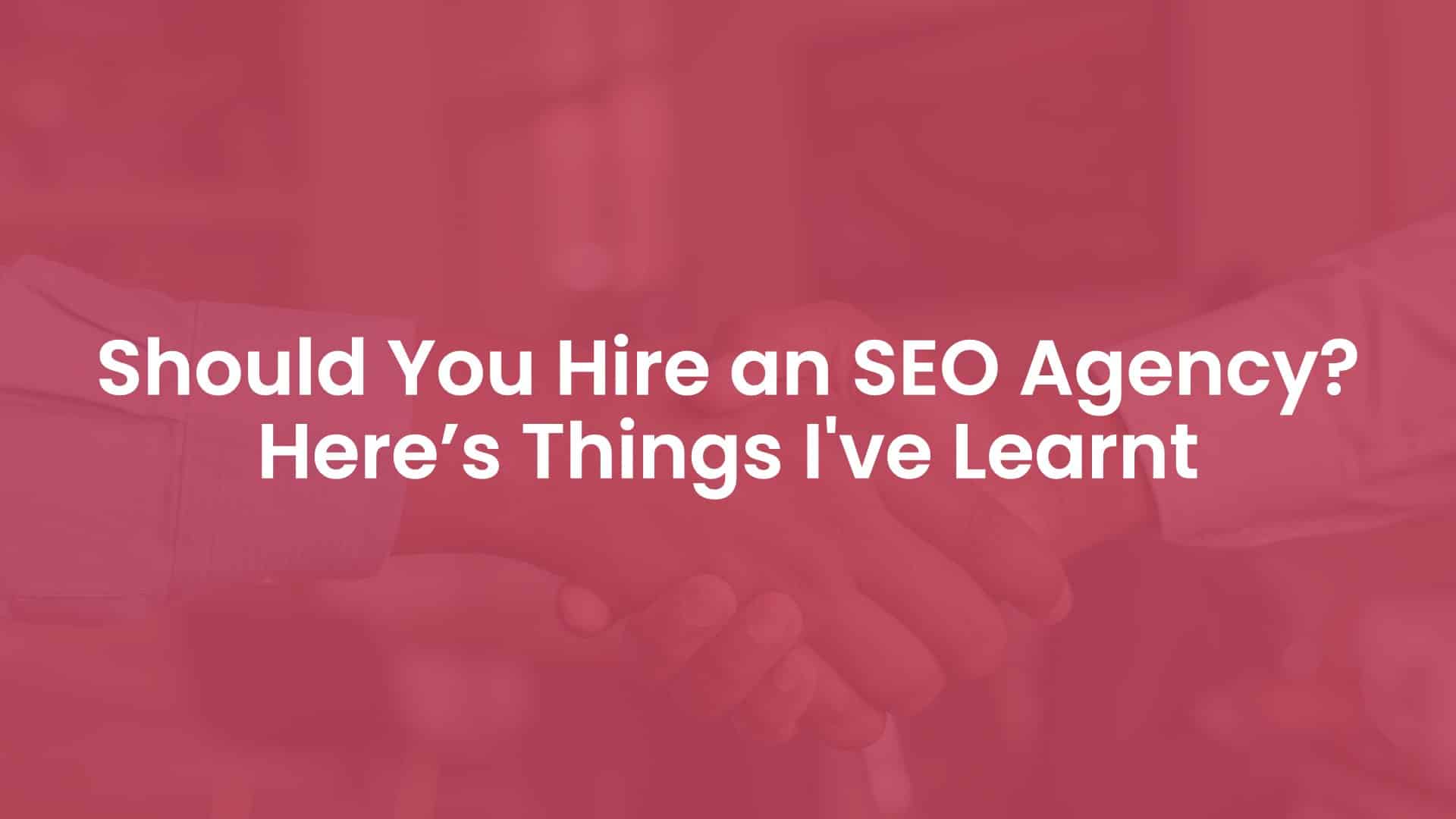 Should You Hire an SEO Agency? Here’s Things I've Learnt