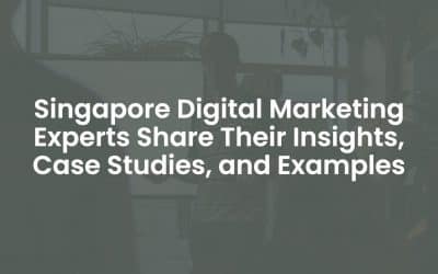 Singapore Digital Marketing Experts Share Their Insights, Case Studies, and Examples