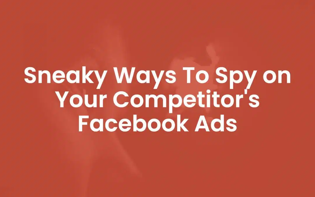 4 Sneaky Ways To Spy on Your Competitor’s Facebook Ads