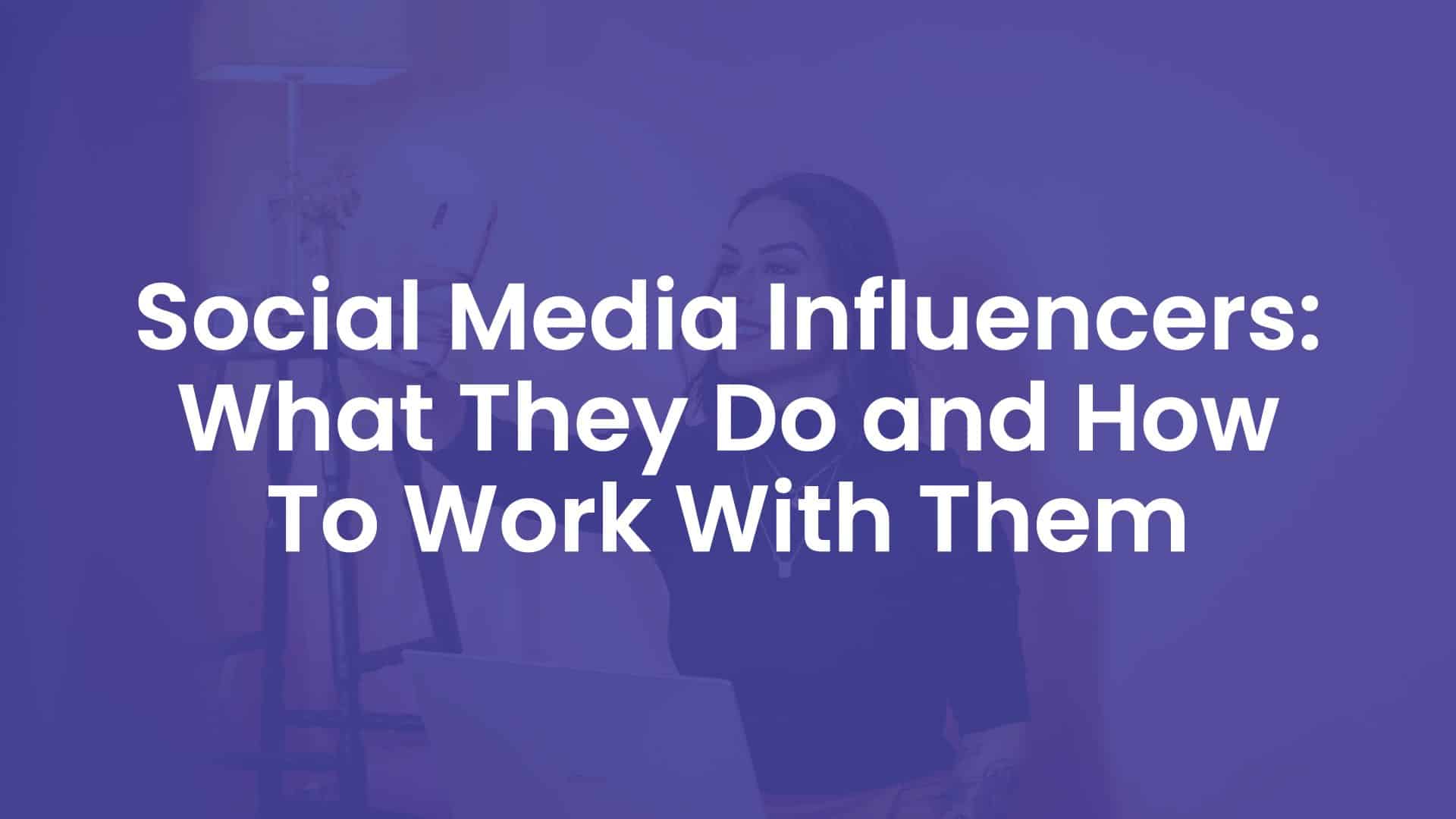 Social Media Influencers - What They Do and How To Work With Them