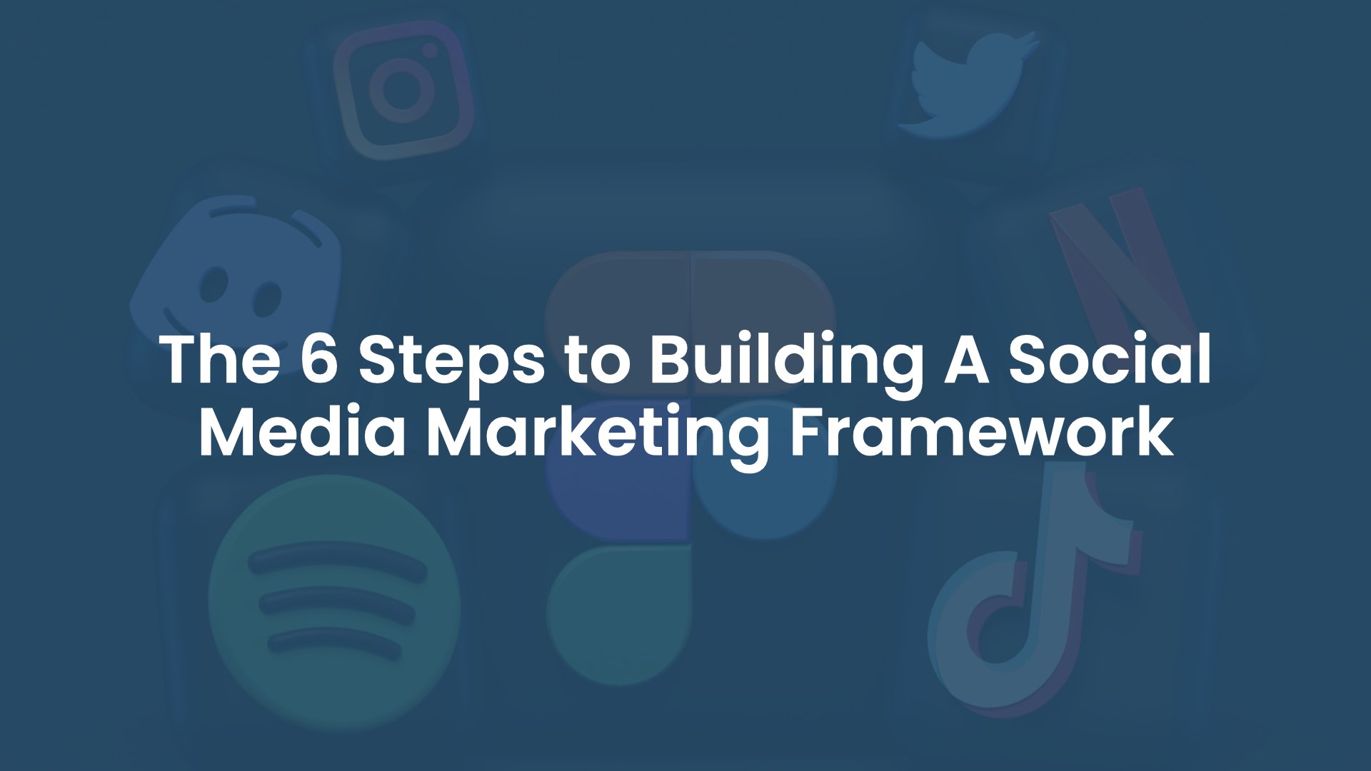 The 6 Steps To Building A Social Media Marketing Framework