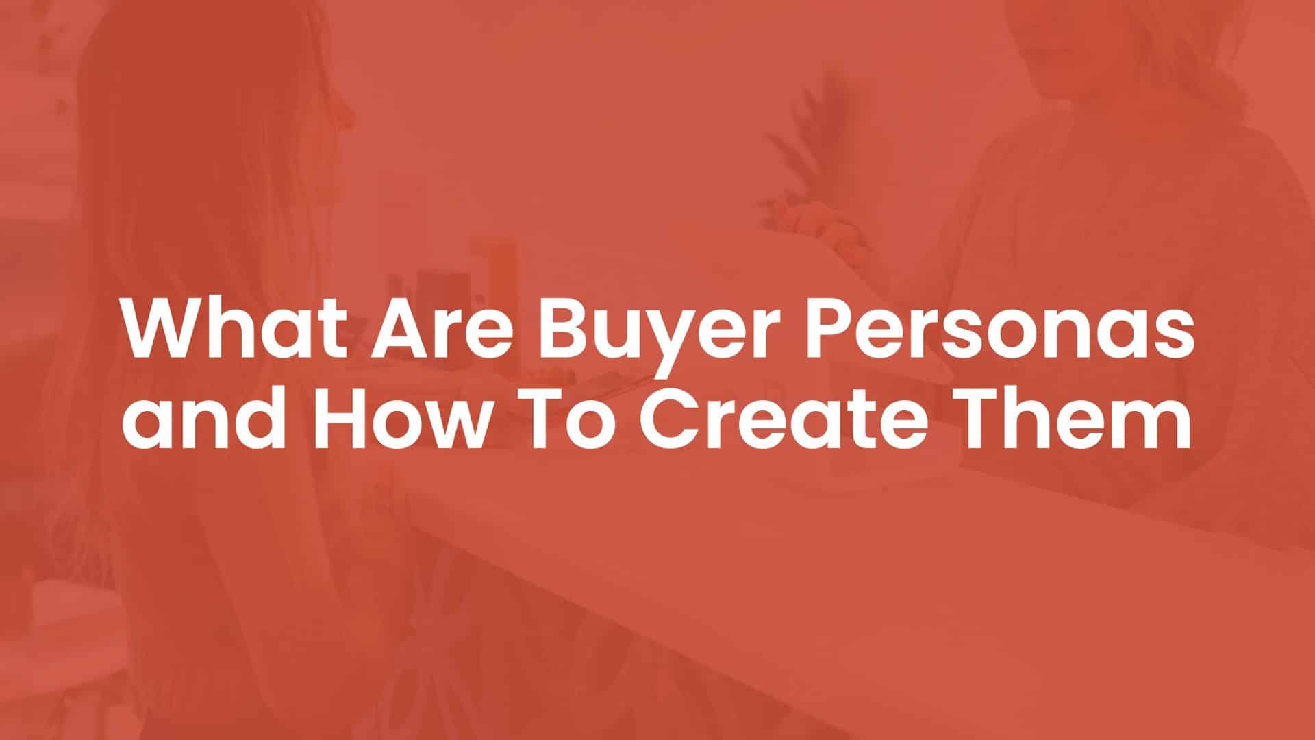 What are Buyer Personas and How to Create Them