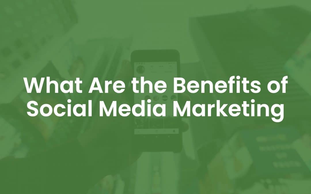 What are the Benefits of Social Media Marketing?