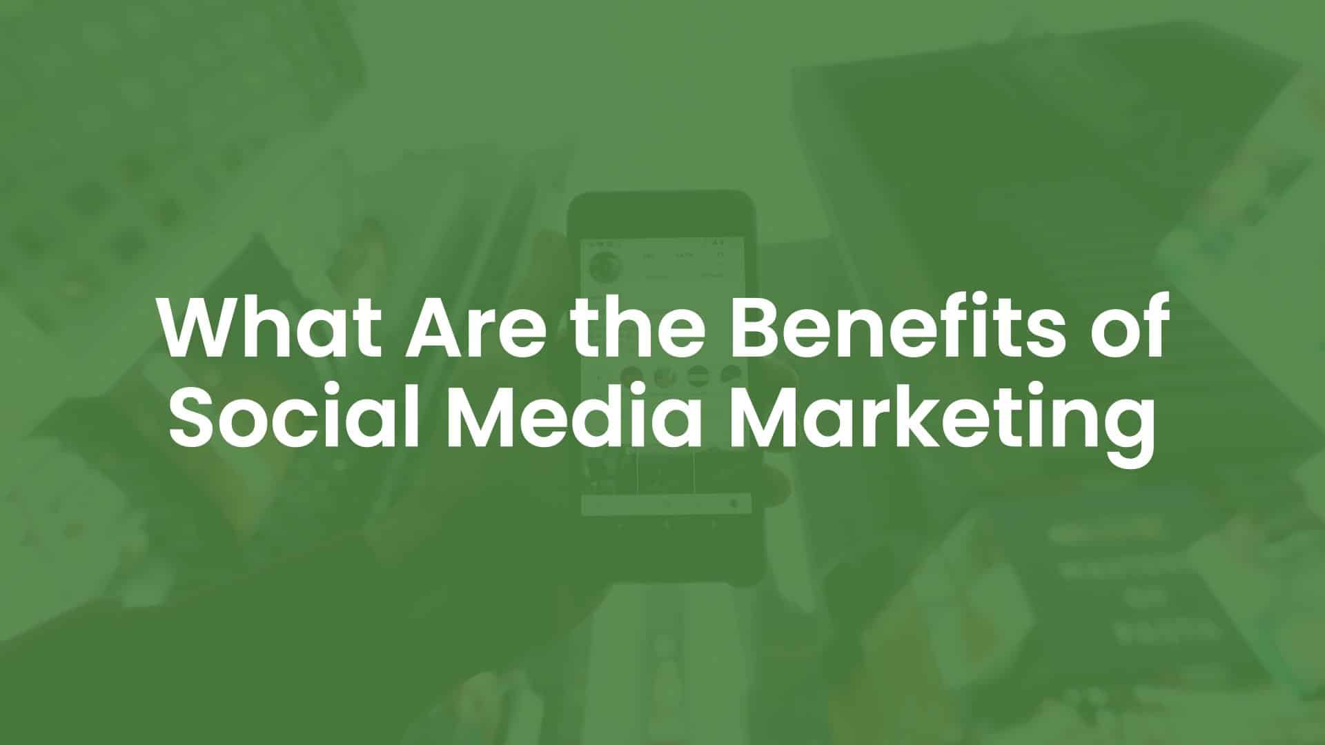What are the Benefits of Social Media Marketing