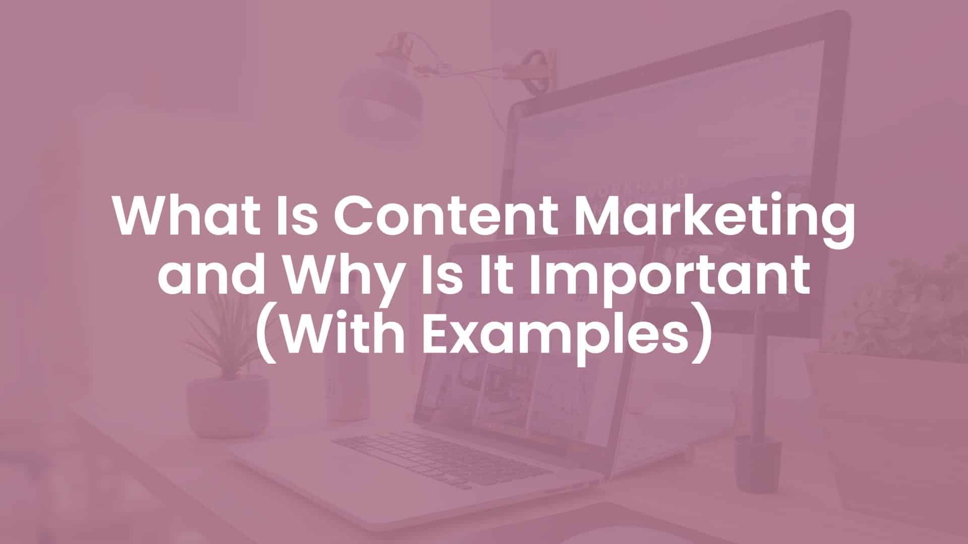 What is Content Marketing and Why is It Important (With Examples)