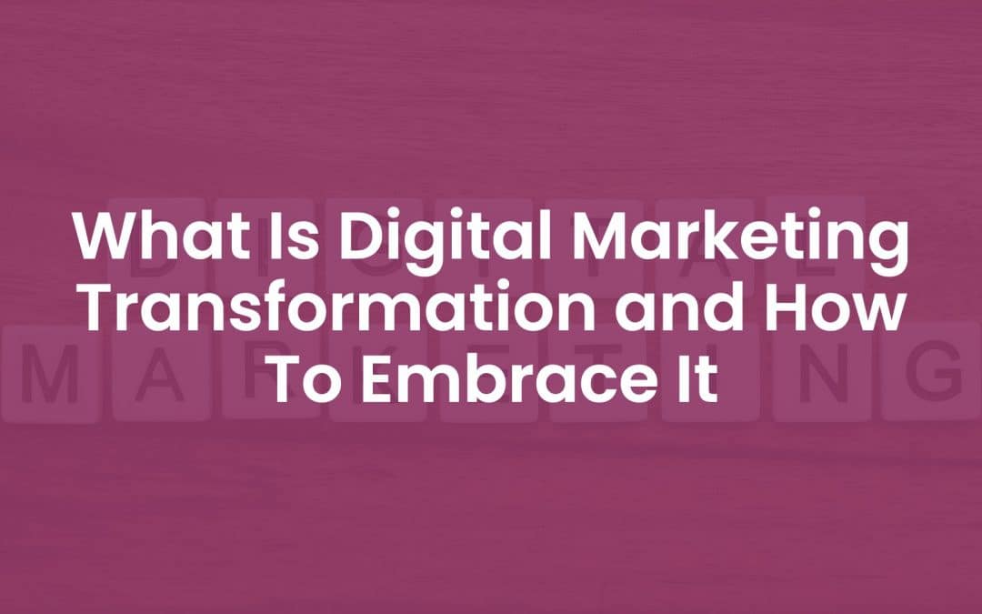 What is Digital Marketing Transformation and How to Embrace It