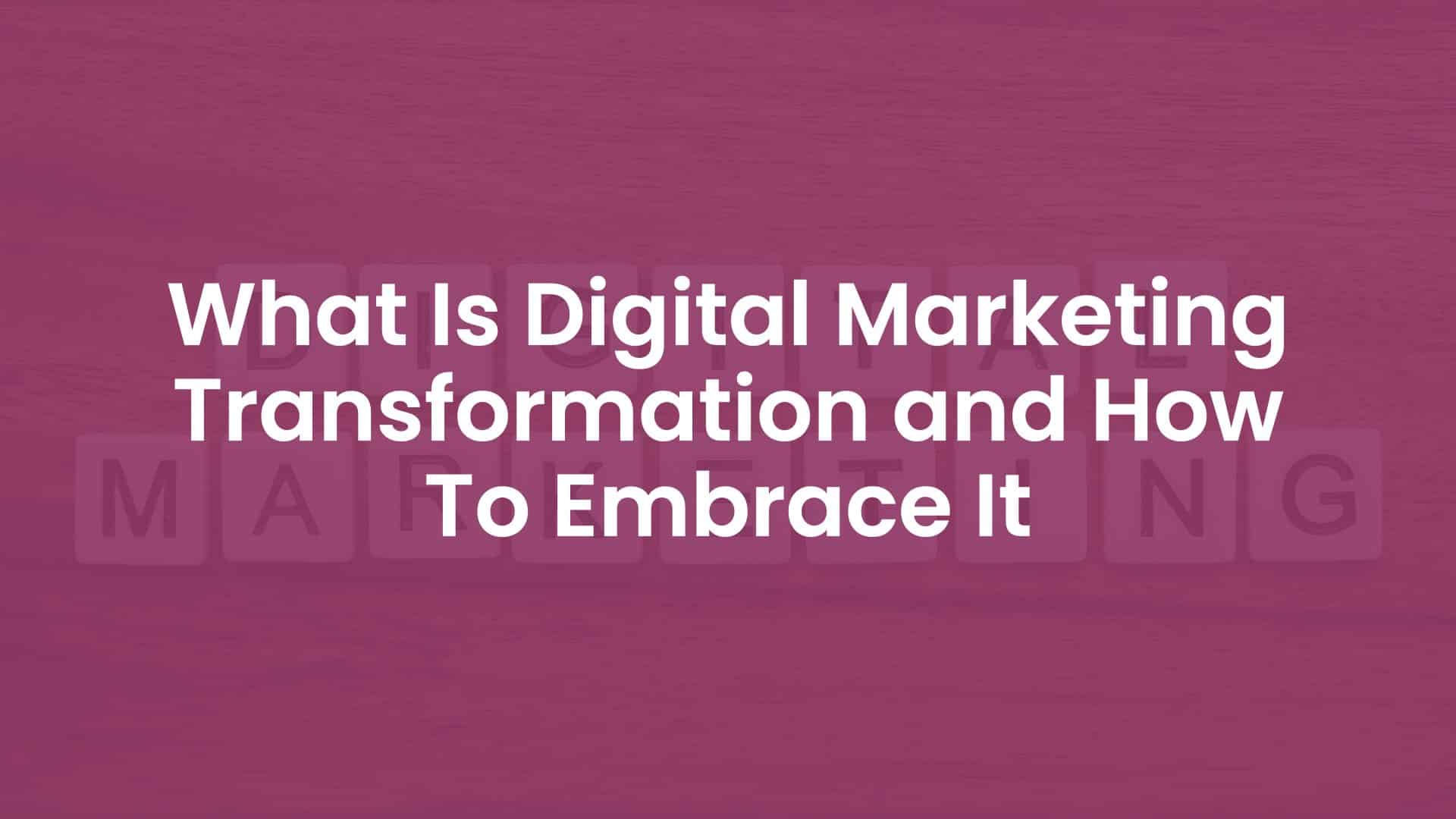 What is Digital Marketing Transformation and How to Embrace It