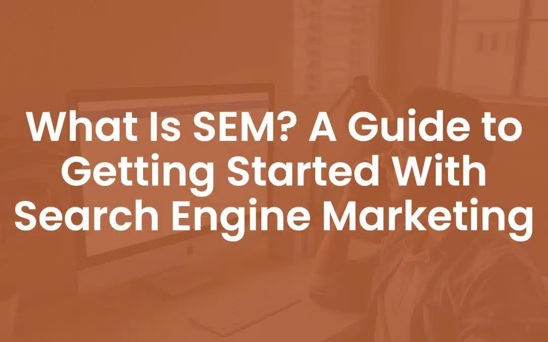 What is SEM? A Guide To Getting Started With Search Engine Marketing