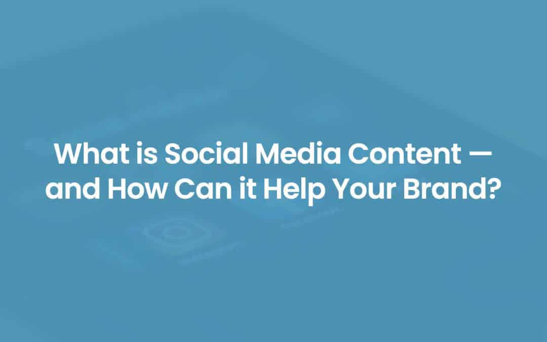 What is Social Media Content — and How Can it Help Your Brand?