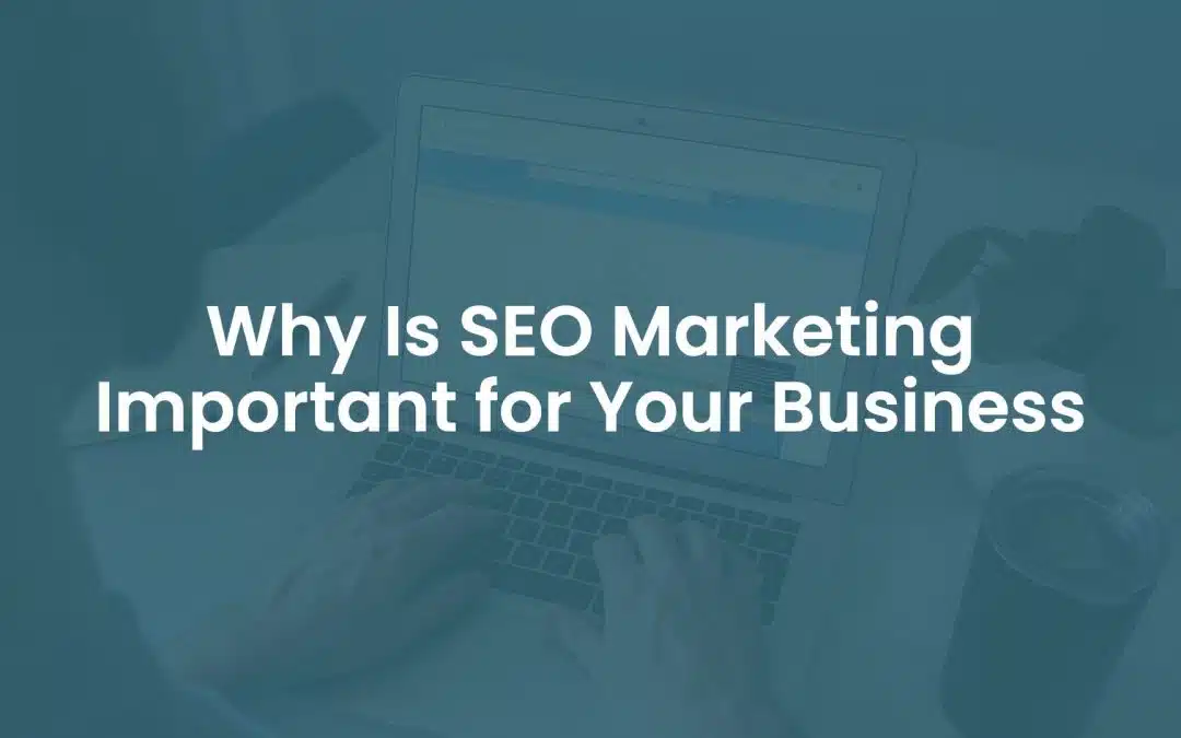 Why is SEO Marketing Important For Your Business?