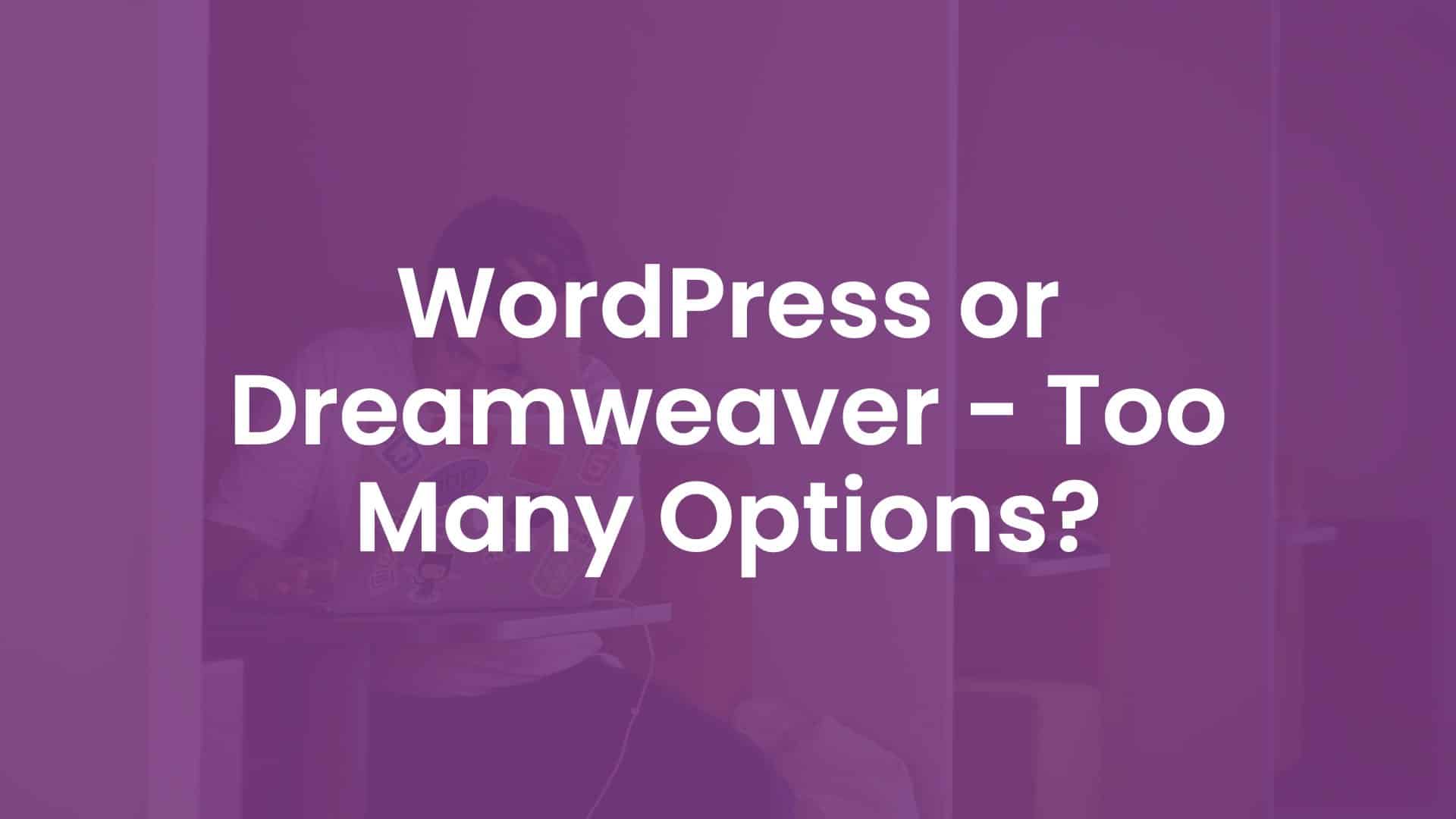 WordPress or Dreamweaver - Too Many Options?